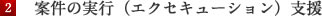案件の実行（エクセキューション）支援